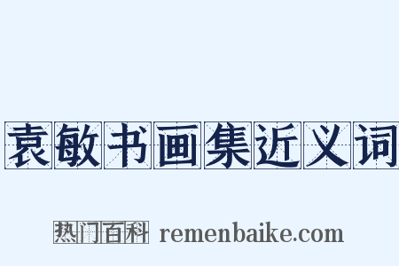 袁敏书画集近义词是什么意思的图片